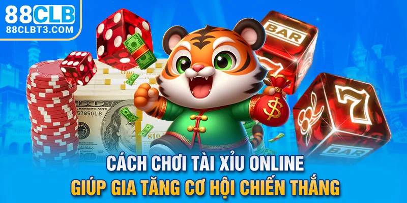 Cách chơi Tài Xỉu Online giúp gia tăng cơ hội chiến thắng