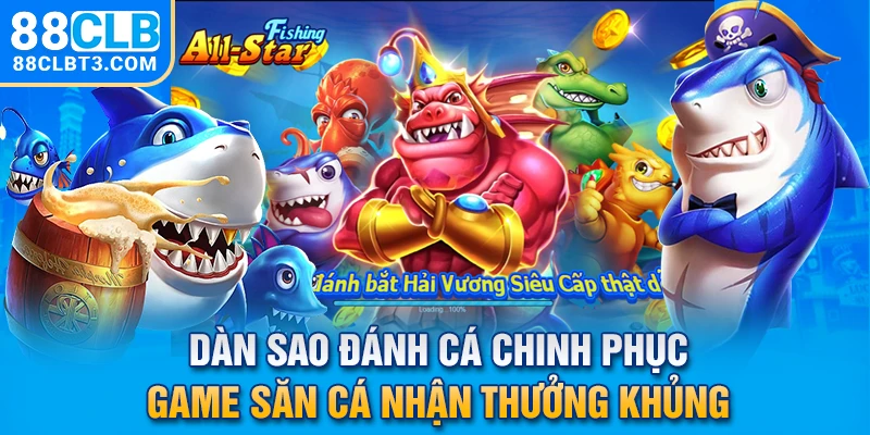 Dàn Sao Đánh Cá - Chinh Phục Game Săn Cá, Nhận Thưởng Khủng