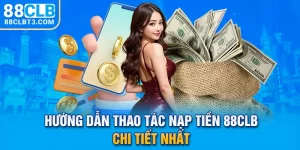 Hướng Dẫn Thao Tác Nạp Tiền 88CLB Chi Tiết Nhất