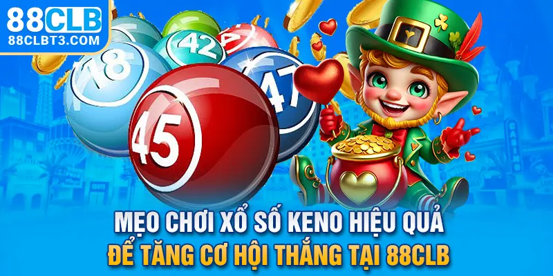 Mẹo chơi xổ số Keno hiệu quả để tăng cơ hội thắng tại 88CLB